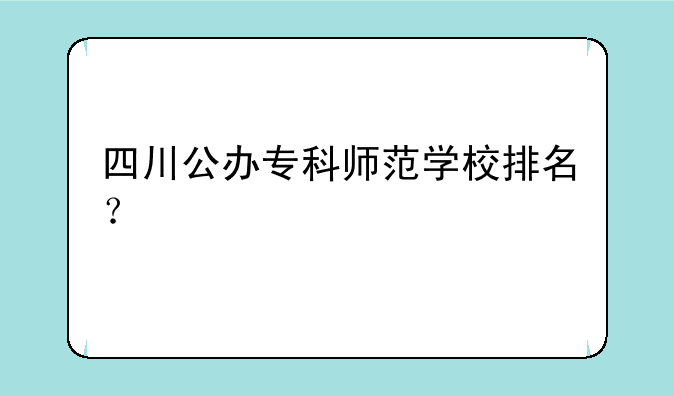 四川公办专科师范学校排名？