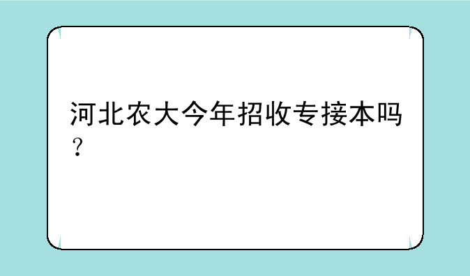 河北农大今年招收专接本吗？