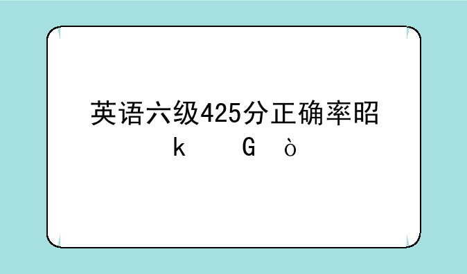英语六级425分正确率是多少？