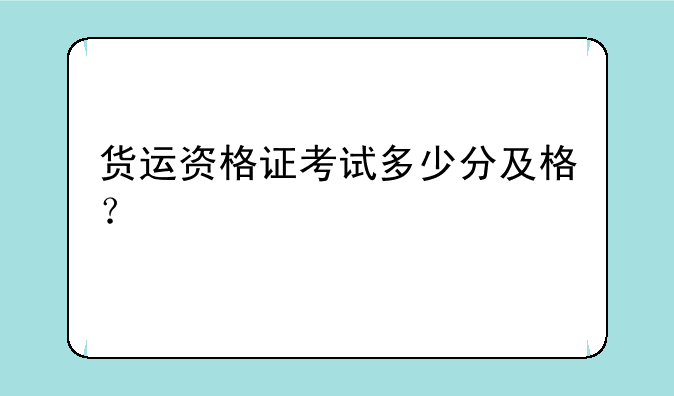 货运资格证考试多少分及格？