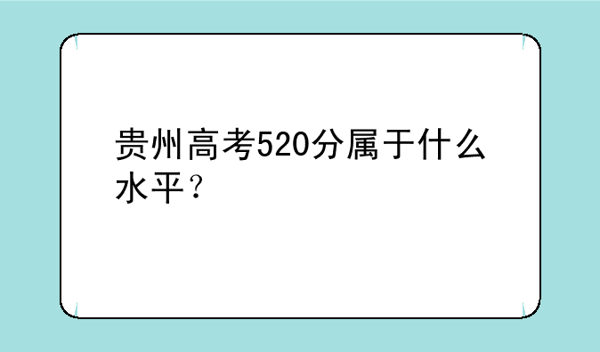 贵州高考520分属于什么水平？