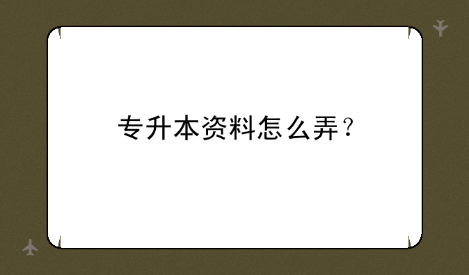 专升本资料怎么弄？