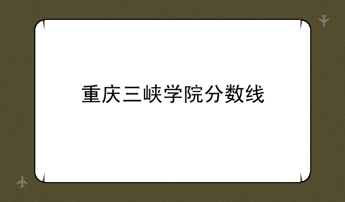 重庆三峡学院分数线