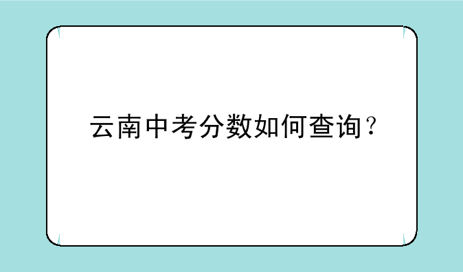 云南中考分数如何查询？