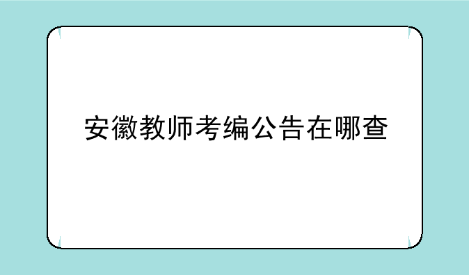 安徽教师考编公告在哪查