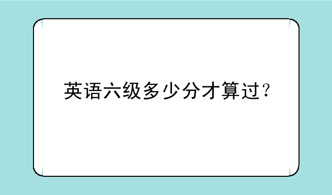 英语六级多少分才算过？