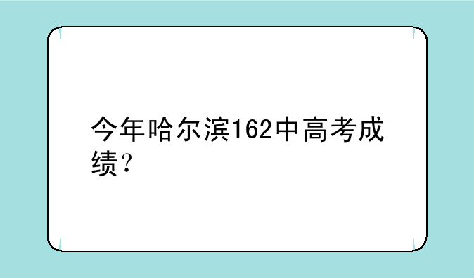 今年哈尔滨162中高考成绩？