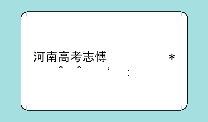 河南高考志愿填报时间安排