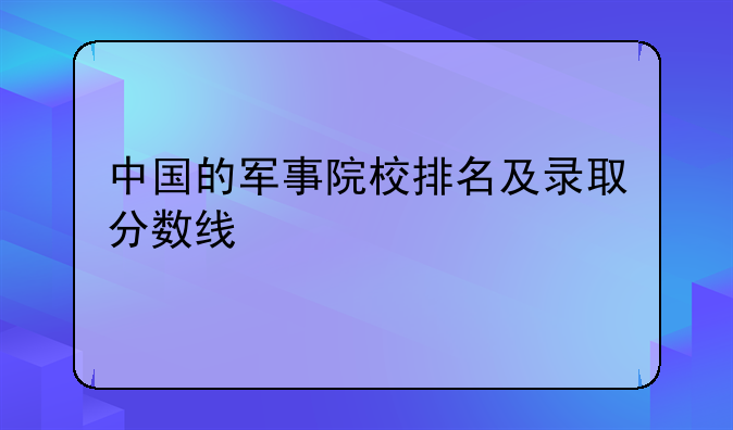 中国的军事院校排名及录取分数线