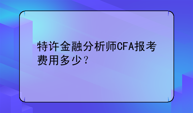 特许金融分析师CFA报考费用多少？
