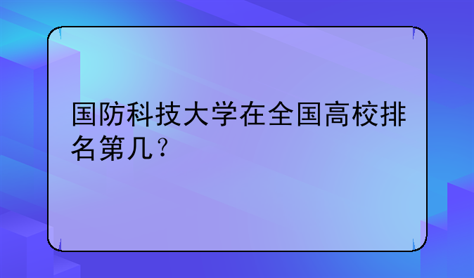 国防科技大学在全国高校排名第几？