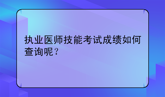 执业医师技能考试成绩如何查询呢？