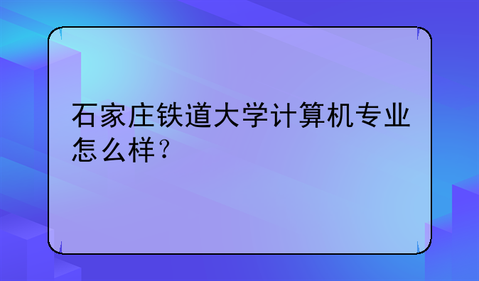 石家庄铁道大学计算机专业怎么样？