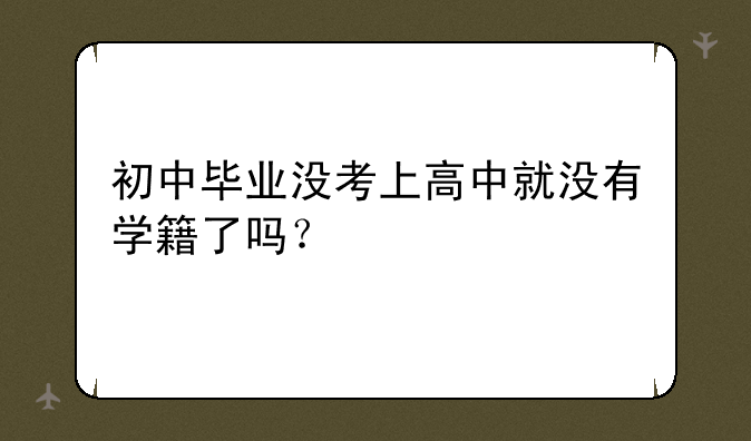 初中毕业没考上高中就没有学籍了吗？