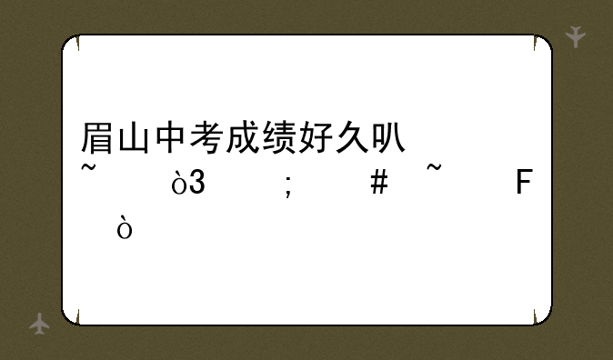 眉山中考成绩好久可以查，怎么查呢？
