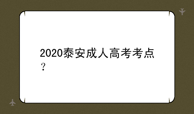 2020泰安成人高考考点？