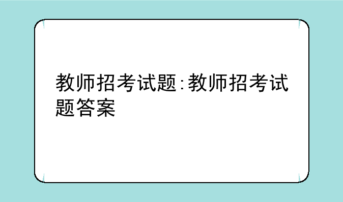 教师招考试题:教师招考试题答案