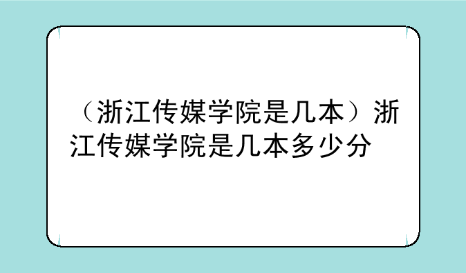 （浙江传媒学院是几本）浙江传媒学院是几本多少分