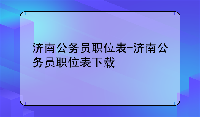 济南公务员职位表-济南公务员职位表下载