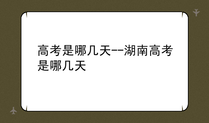 高考是哪几天--湖南高考是哪几天