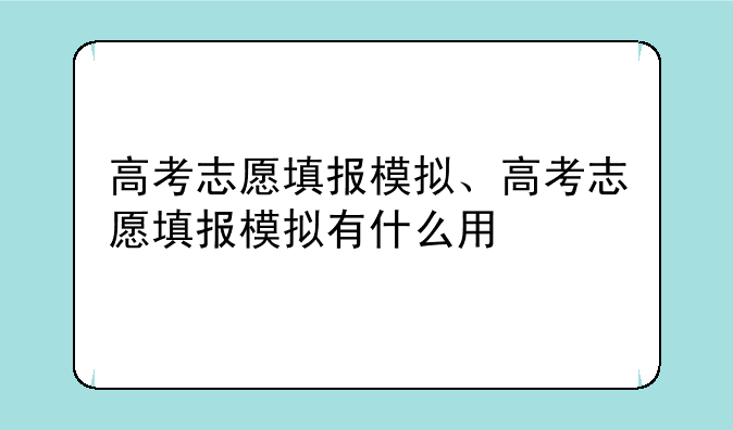 高考志愿填报模拟、高考志愿填报模拟有什么用