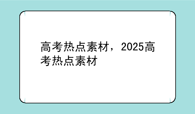 高考热点素材，2025高考热点素材