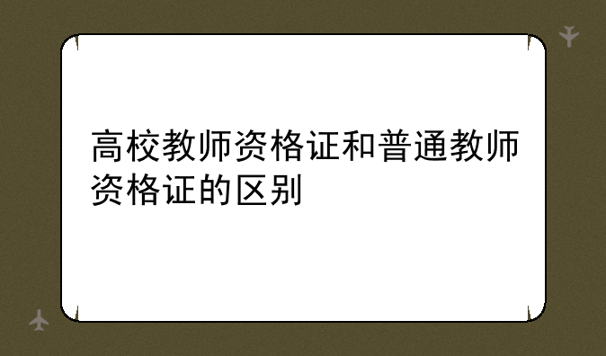 高校教师资格证和普通教师资格证的区别