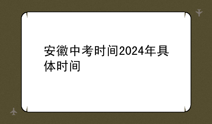 安徽中考时间2024年具体时间